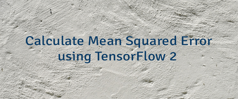 Calculate Mean Squared Error using TensorFlow 2