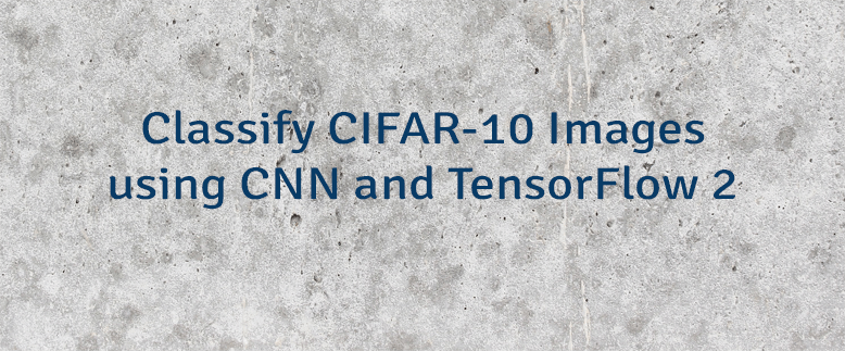Classify CIFAR-10 Images using CNN and TensorFlow 2