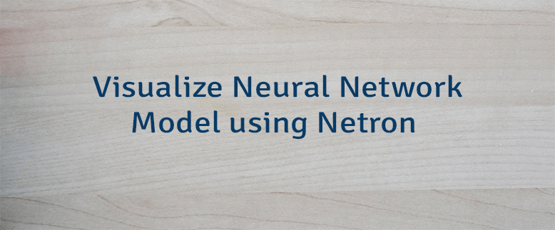 Visualize Neural Network Model using Netron