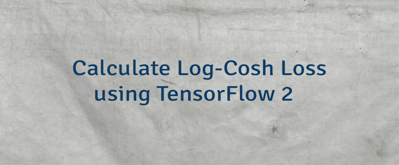 Calculate Log-Cosh Loss using TensorFlow 2