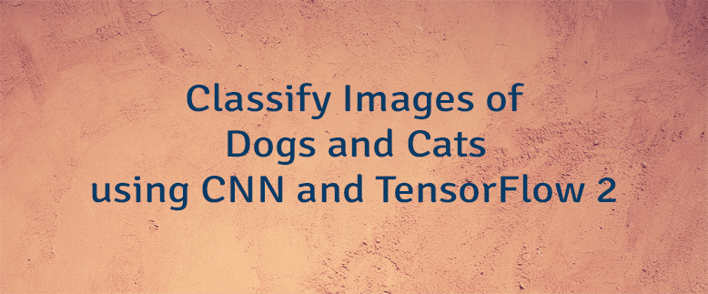 Classify Images of Dogs and Cats using CNN and TensorFlow 2