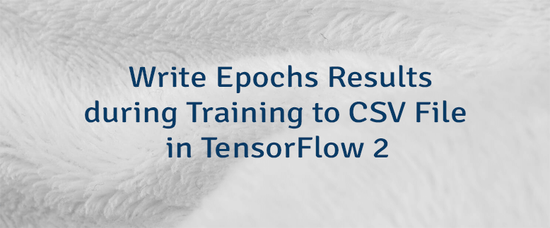 Write Epochs Results during Training to CSV File in TensorFlow 2