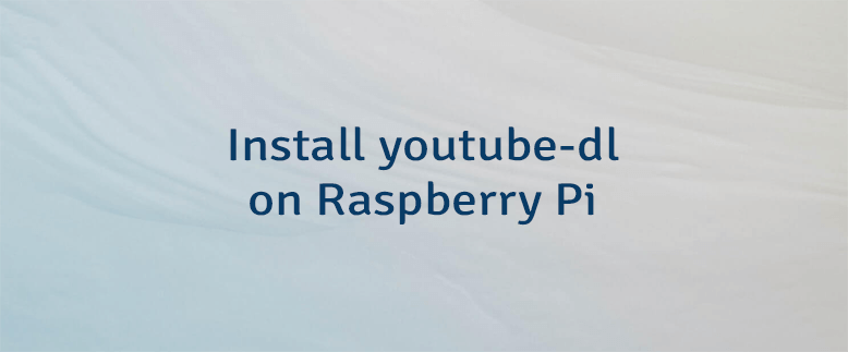Install youtube-dl on Raspberry Pi