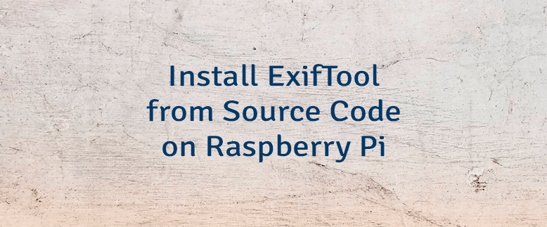 Install ExifTool from Source Code on Raspberry Pi