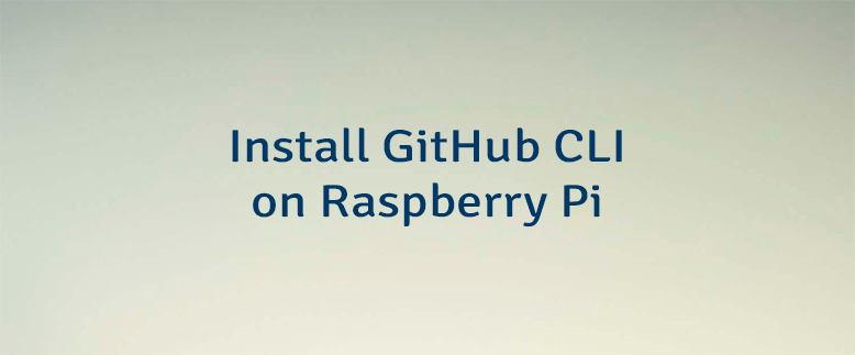 Install GitHub CLI on Raspberry Pi