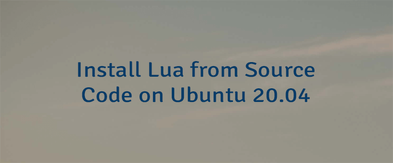 Install Lua from Source Code on Ubuntu 20.04