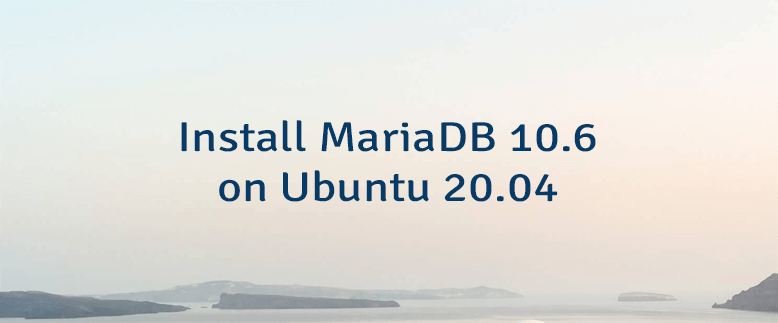 Install MariaDB 10.6 on Ubuntu 20.04