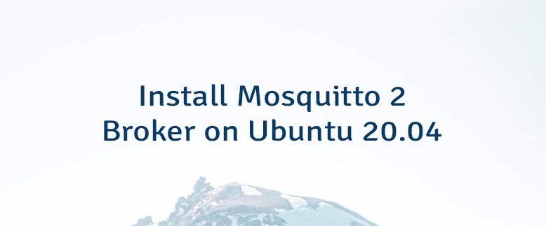 Install Mosquitto 2 Broker on Ubuntu 20.04