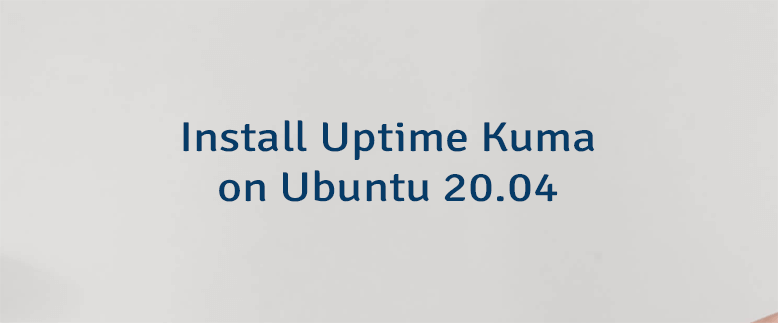 Install Uptime Kuma on Ubuntu 20.04