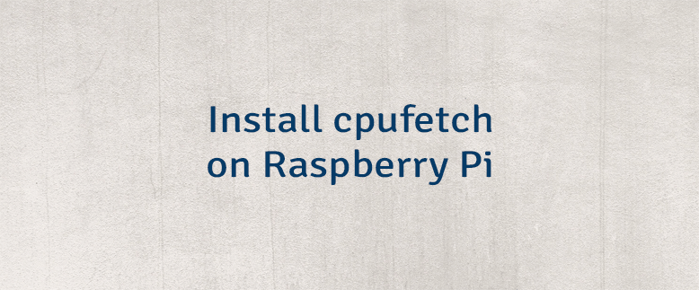 Install cpufetch on Raspberry Pi