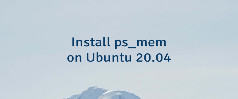 Install ps_mem on Ubuntu 20.04