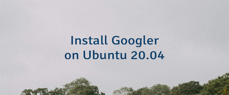 Install Googler on Ubuntu 20.04