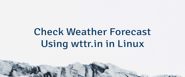 Check Weather Forecast Using wttr.in in Linux