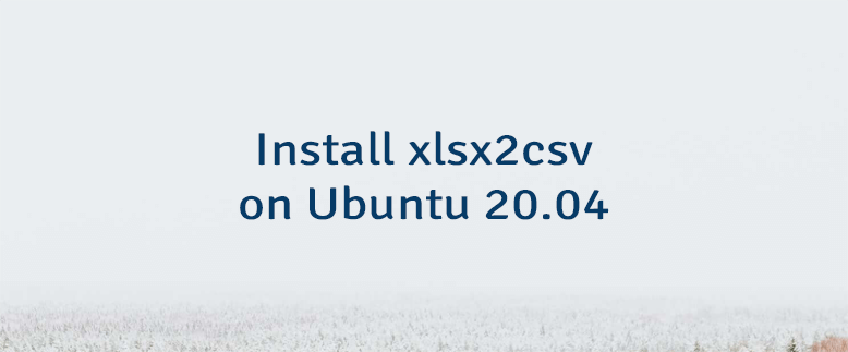 Install xlsx2csv on Ubuntu 20.04