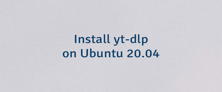 Install yt-dlp on Ubuntu 20.04