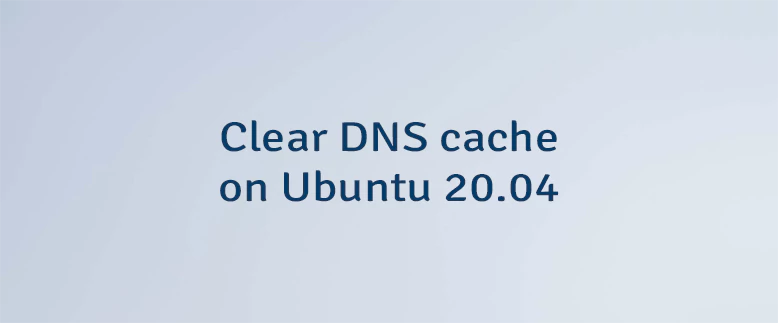 Clear DNS Cache on Ubuntu 20.04