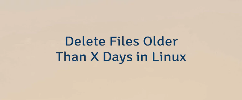 Delete Files Older Than X Days in Linux