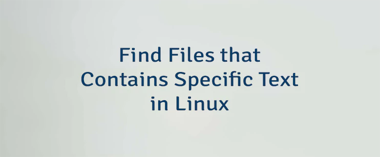Find Files that Contains Specific Text in Linux