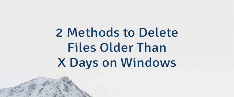 2 Methods to Delete Files Older Than X Days on Windows