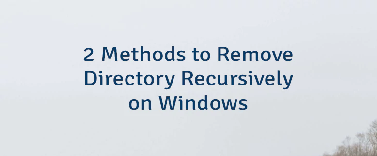 2 Methods to Remove Directory Recursively on Windows