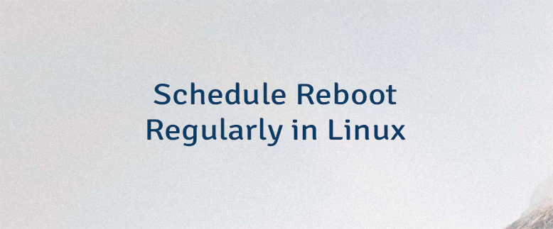 Schedule Reboot Regularly in Linux