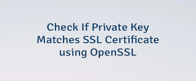 Check If Private Key Matches SSL Certificate using OpenSSL