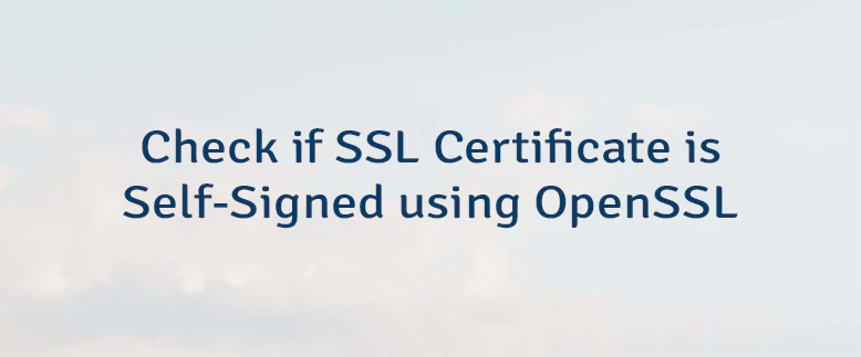 Check if SSL Certificate is Self-Signed using OpenSSL