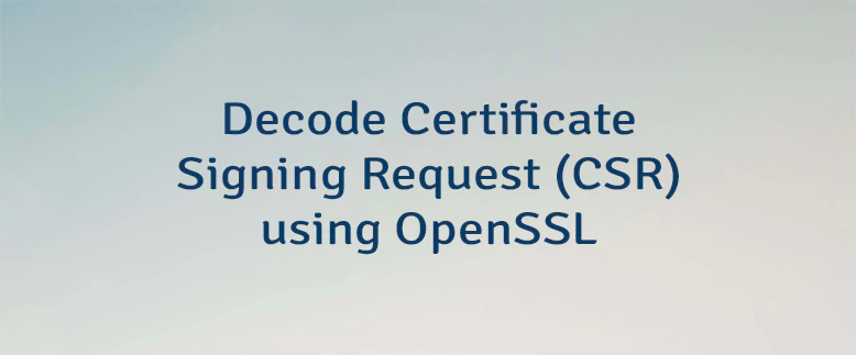 Decode Certificate Signing Request (CSR) using OpenSSL