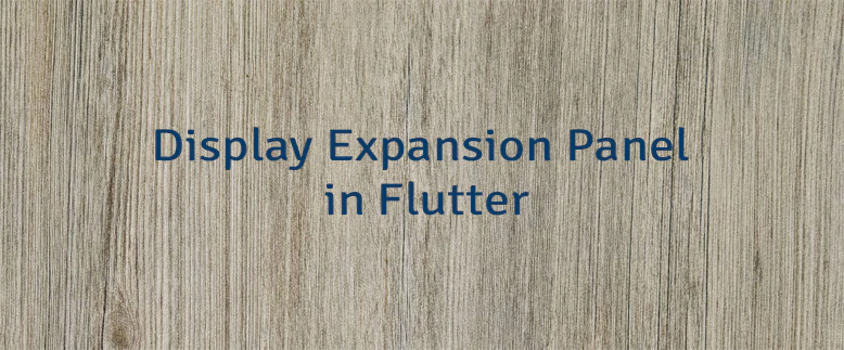 Display Expansion Panel in Flutter