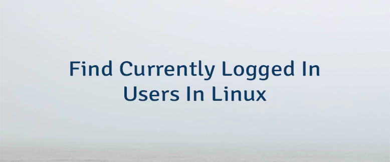 Find Currently Logged In Users In Linux