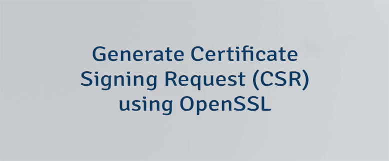 Generate Certificate Signing Request (CSR) using OpenSSL