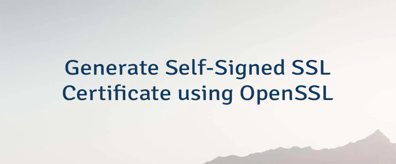 Generate Self-Signed SSL Certificate using OpenSSL