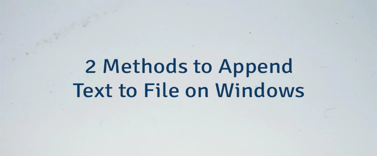 2 Methods to Append Text to File on Windows