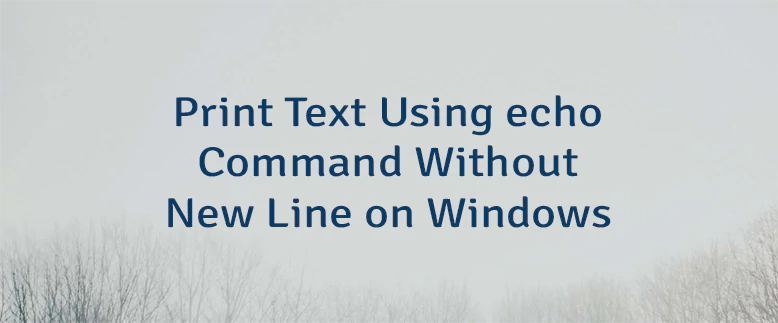 Print Text Using echo Command Without New Line on Windows