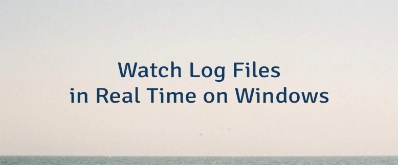 Watch Log Files in Real Time on Windows