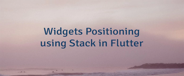 Widgets Positioning using Stack in Flutter