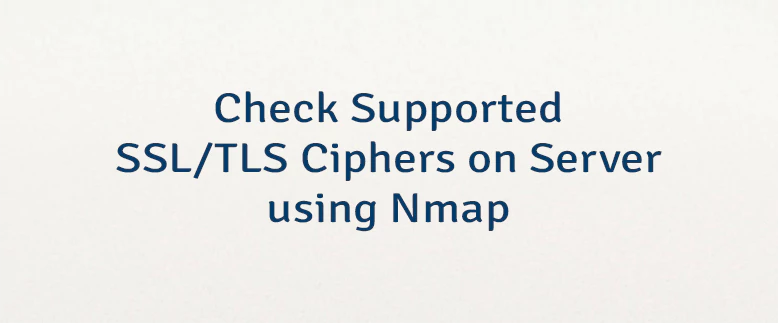 Check Supported SSL/TLS Ciphers on Server using Nmap