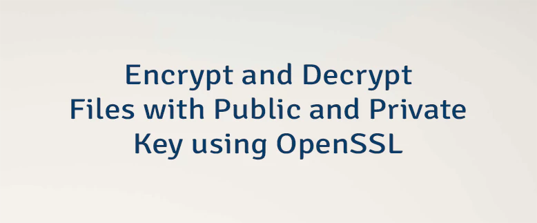 Encrypt and Decrypt Files with Public and Private Key using OpenSSL