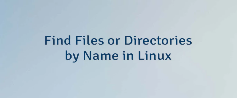 Find Files or Directories by Name in Linux
