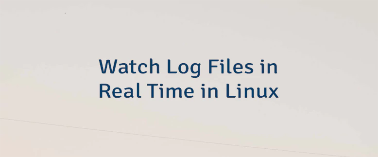 Watch Log Files in Real Time in Linux