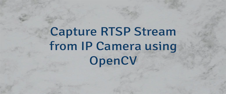 Capture RTSP Stream from IP Camera using OpenCV