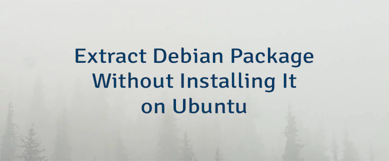 Extract Debian Package Without Installing It on Ubuntu