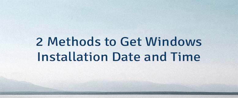 2 Methods to Get Windows Installation Date and Time