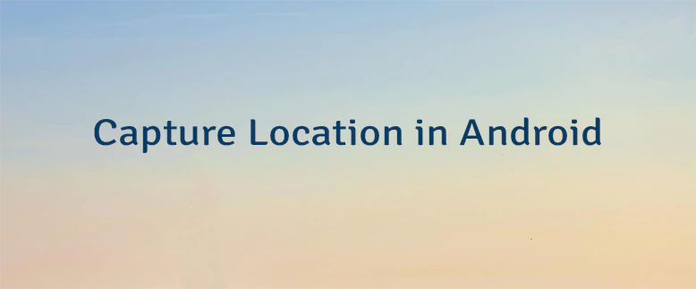 Capture Location in Android