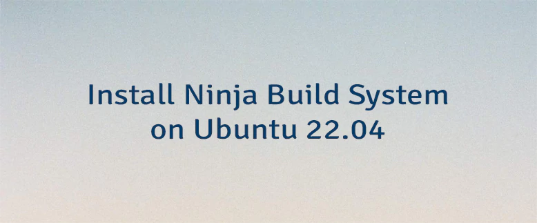 Install Ninja Build System on Ubuntu 22.04