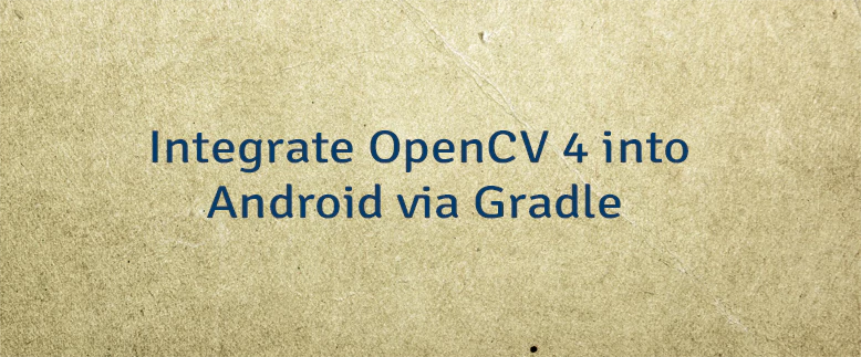 Integrate OpenCV 4 into Android via Gradle