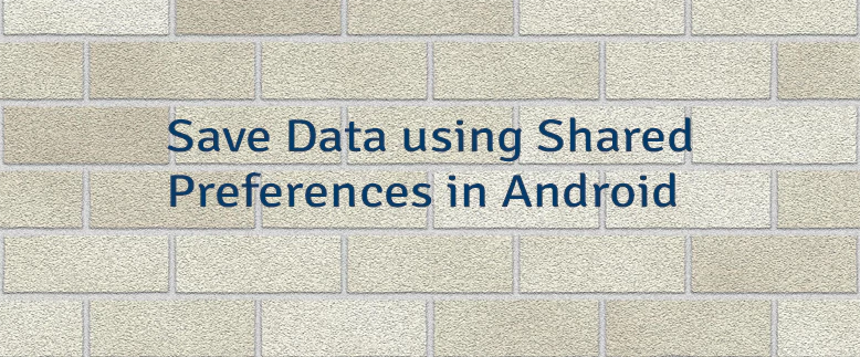 Save Data using Shared Preferences in Android