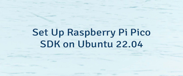 Set Up Raspberry Pi Pico SDK on Ubuntu 22.04