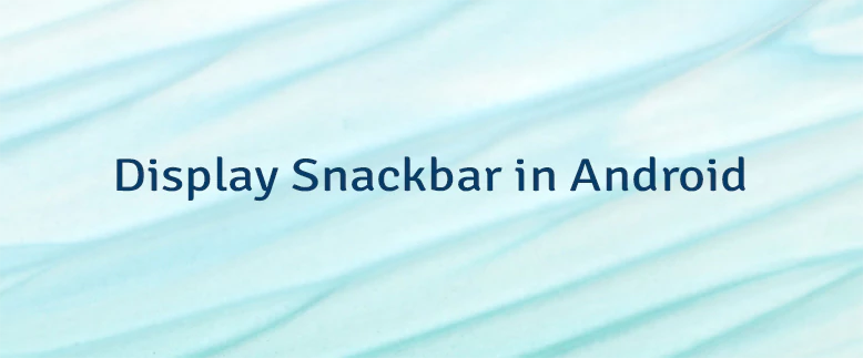 Display Snackbar in Android