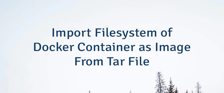 Import Filesystem of Docker Container as Image From Tar File